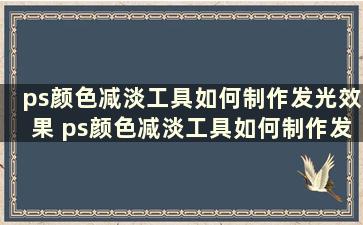 ps颜色减淡工具如何制作发光效果 ps颜色减淡工具如何制作发光效果视频